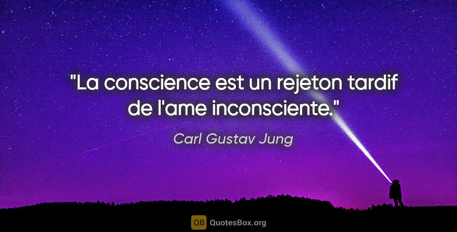 Carl Gustav Jung citation: "La conscience est un rejeton tardif de l'ame inconsciente."
