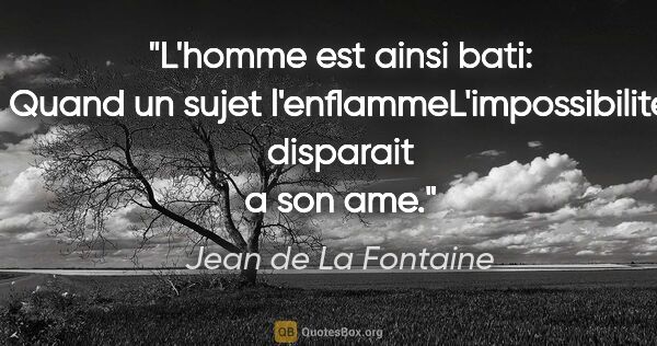 Jean de La Fontaine citation: "L'homme est ainsi bati: Quand un sujet..."