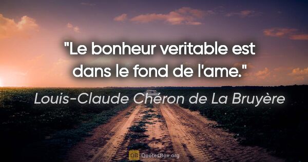 Louis-Claude Chéron de La Bruyère citation: "Le bonheur veritable est dans le fond de l'ame."