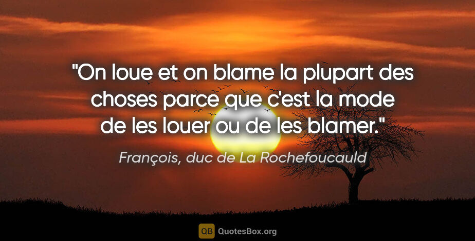 François, duc de La Rochefoucauld citation: "On loue et on blame la plupart des choses parce que c'est la..."