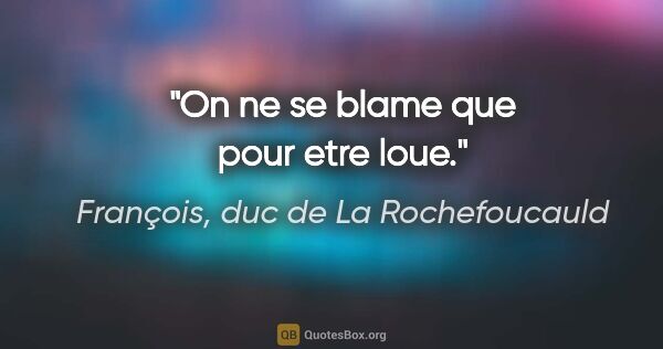 François, duc de La Rochefoucauld citation: "On ne se blame que pour etre loue."