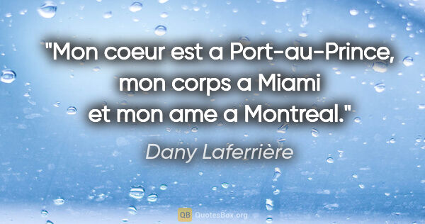 Dany Laferrière citation: "Mon coeur est a Port-au-Prince, mon corps a Miami et mon ame a..."