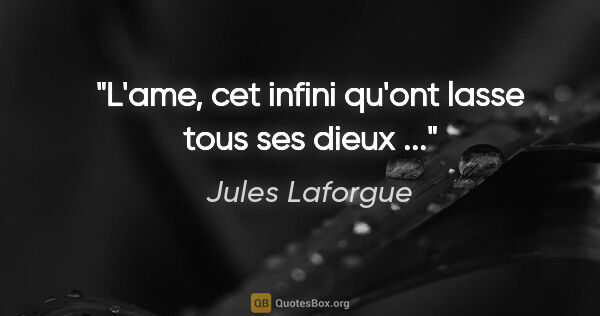 Jules Laforgue citation: "L'ame, cet infini qu'ont lasse tous ses dieux ..."