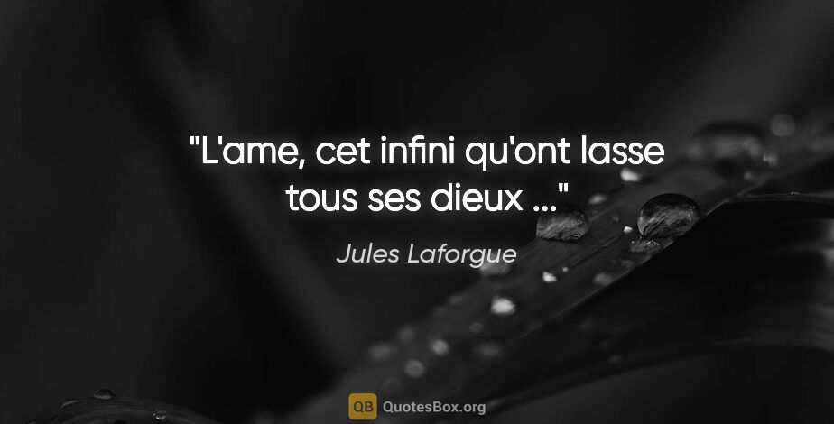 Jules Laforgue citation: "L'ame, cet infini qu'ont lasse tous ses dieux ..."