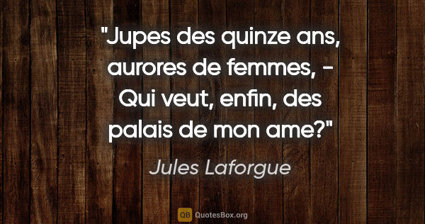 Jules Laforgue citation: "Jupes des quinze ans, aurores de femmes, - Qui veut, enfin,..."