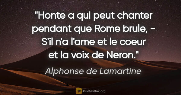 Alphonse de Lamartine citation: "Honte a qui peut chanter pendant que Rome brule, - S'il n'a..."