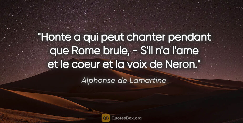 Alphonse de Lamartine citation: "Honte a qui peut chanter pendant que Rome brule, - S'il n'a..."