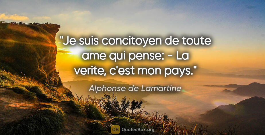 Alphonse de Lamartine citation: "Je suis concitoyen de toute ame qui pense: - La verite, c'est..."