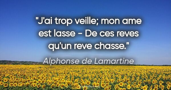 Alphonse de Lamartine citation: "J'ai trop veille; mon ame est lasse - De ces reves qu'un reve..."