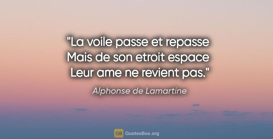Alphonse de Lamartine citation: "La voile passe et repasse  Mais de son etroit espace  Leur ame..."