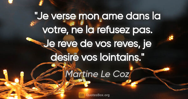 Martine Le Coz citation: "Je verse mon ame dans la votre, ne la refusez pas. Je reve de..."