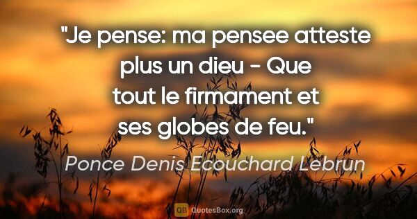 Ponce Denis Ecouchard Lebrun citation: "Je pense: ma pensee atteste plus un dieu - Que tout le..."