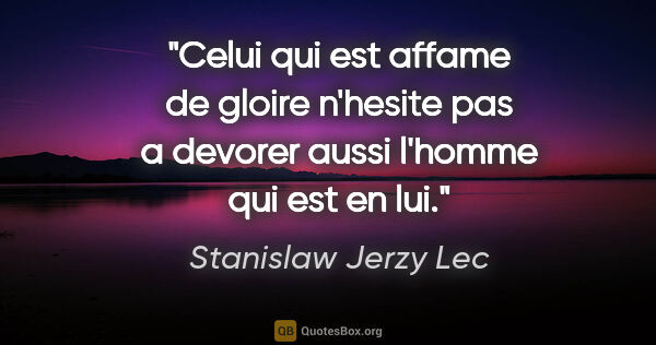 Stanislaw Jerzy Lec citation: "Celui qui est affame de gloire n'hesite pas a devorer aussi..."
