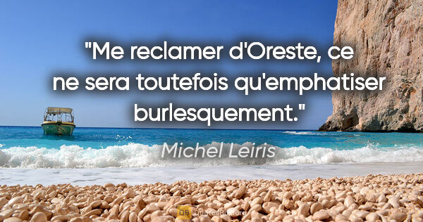 Michel Leiris citation: "Me reclamer d'Oreste, ce ne sera toutefois qu'emphatiser..."