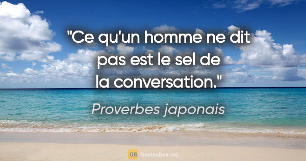 Proverbes japonais citation: "Ce qu'un homme ne dit pas est le sel de la conversation."