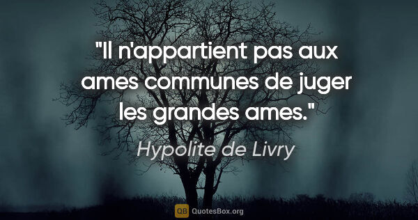 Hypolite de Livry citation: "Il n'appartient pas aux ames communes de juger les grandes ames."