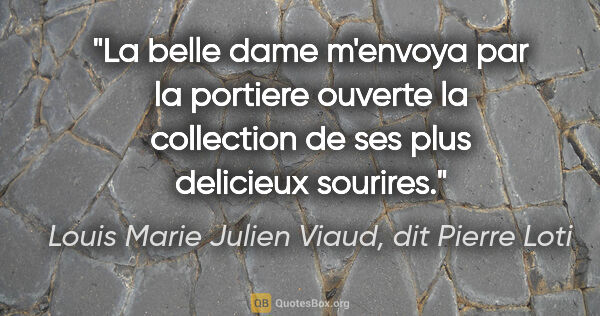 Louis Marie Julien Viaud, dit Pierre Loti citation: "La belle dame m'envoya par la portiere ouverte la collection..."