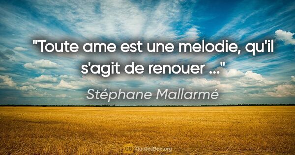 Stéphane Mallarmé citation: "Toute ame est une melodie, qu'il s'agit de renouer ..."
