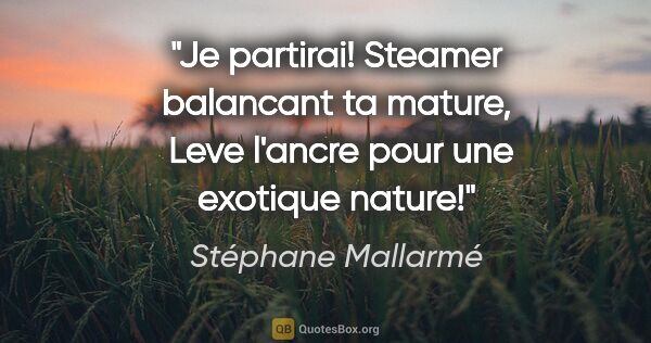 Stéphane Mallarmé citation: "Je partirai! Steamer balancant ta mature,  Leve l'ancre pour..."