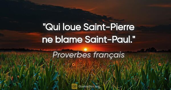 Proverbes français citation: "Qui loue Saint-Pierre ne blame Saint-Paul."