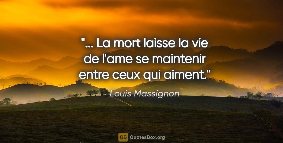Louis Massignon citation: " La mort laisse la vie de l'ame se maintenir entre ceux qui..."