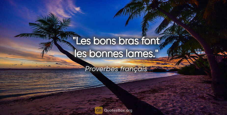 Proverbes français citation: "Les bons bras font les bonnes lames."