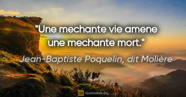 Jean-Baptiste Poquelin, dit Molière citation: "Une mechante vie amene une mechante mort."