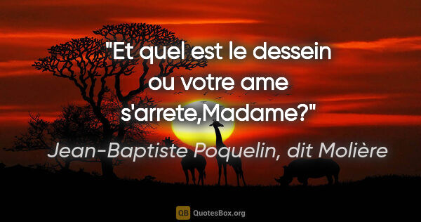 Jean-Baptiste Poquelin, dit Molière citation: "Et quel est le dessein ou votre ame s'arrete,Madame?"
