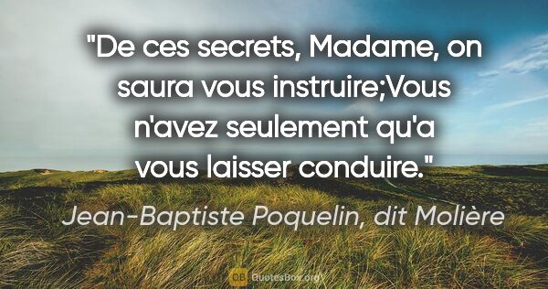 Jean-Baptiste Poquelin, dit Molière citation: "De ces secrets, Madame, on saura vous instruire;Vous n'avez..."