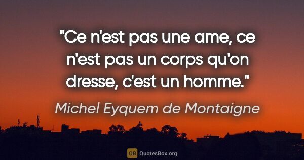 Michel Eyquem de Montaigne citation: "Ce n'est pas une ame, ce n'est pas un corps qu'on dresse,..."