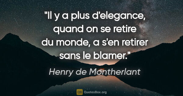 Henry de Montherlant citation: "Il y a plus d'elegance, quand on se retire du monde, a s'en..."