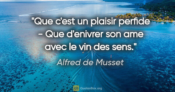 Alfred de Musset citation: "Que c'est un plaisir perfide - Que d'enivrer son ame avec le..."