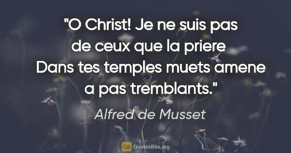Alfred de Musset citation: "O Christ! Je ne suis pas de ceux que la priere  Dans tes..."