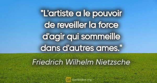 Friedrich Wilhelm Nietzsche citation: "L'artiste a le pouvoir de reveiller la force d'agir qui..."