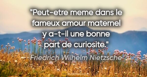 Friedrich Wilhelm Nietzsche citation: "Peut-etre meme dans le fameux amour maternel y a-t-il une..."