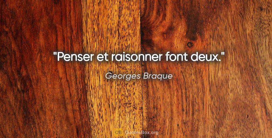 Georges Braque citation: "Penser et raisonner font deux."