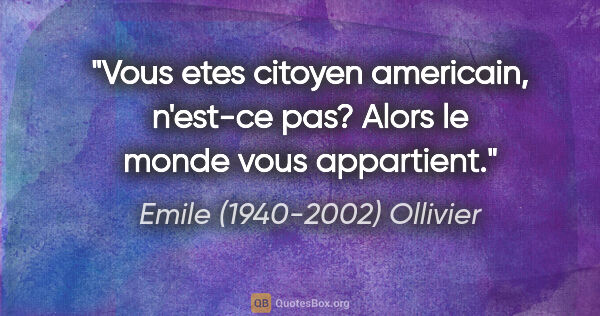 Emile (1940-2002) Ollivier citation: "Vous etes citoyen americain, n'est-ce pas? Alors le monde vous..."