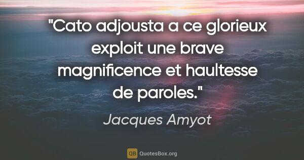 Jacques Amyot citation: "Cato adjousta a ce glorieux exploit une brave magnificence et..."