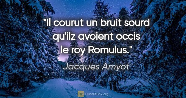 Jacques Amyot citation: "Il courut un bruit sourd qu'ilz avoient occis le roy Romulus."