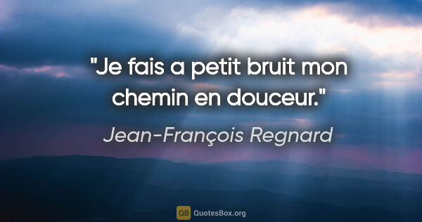 Jean-François Regnard citation: "Je fais a petit bruit mon chemin en douceur."