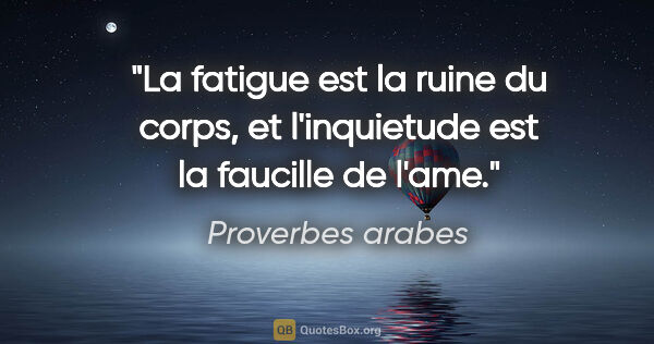 Proverbes arabes citation: "La fatigue est la ruine du corps, et l'inquietude est la..."