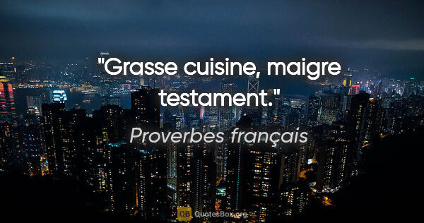 Proverbes français citation: "Grasse cuisine, maigre testament."