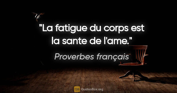 Proverbes français citation: "La fatigue du corps est la sante de l'ame."