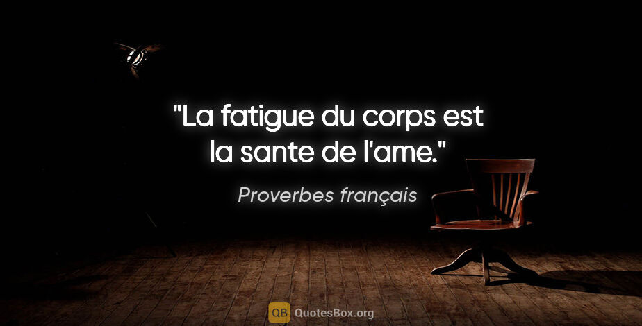 Proverbes français citation: "La fatigue du corps est la sante de l'ame."