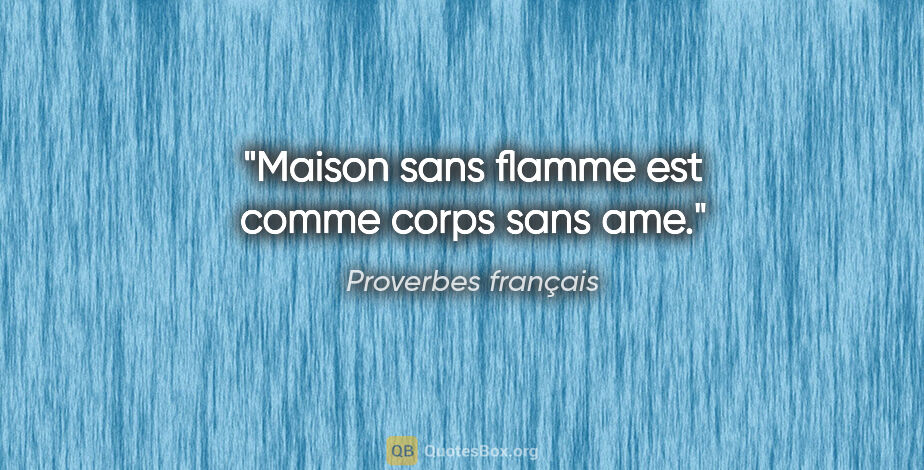 Proverbes français citation: "Maison sans flamme est comme corps sans ame."