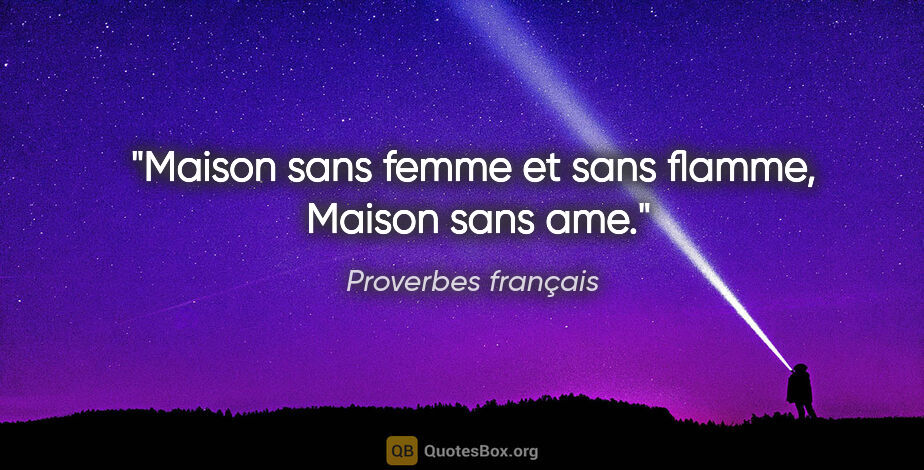 Proverbes français citation: "Maison sans femme et sans flamme,  Maison sans ame."