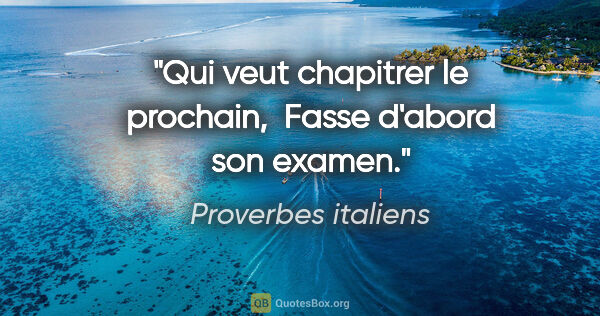 Proverbes italiens citation: "Qui veut chapitrer le prochain,  Fasse d'abord son examen."