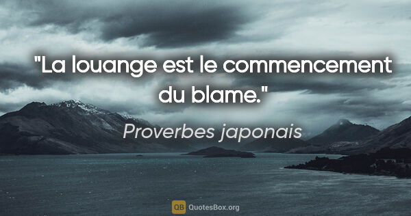 Proverbes japonais citation: "La louange est le commencement du blame."