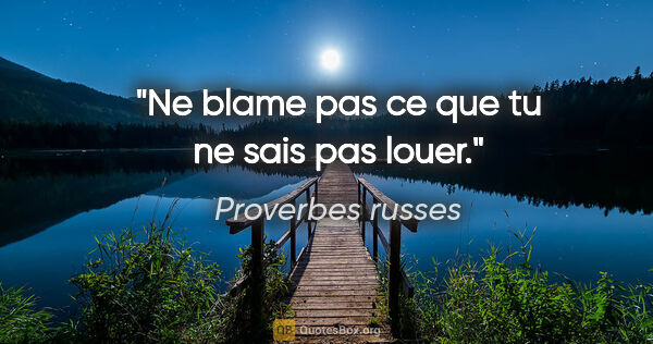 Proverbes russes citation: "Ne blame pas ce que tu ne sais pas louer."