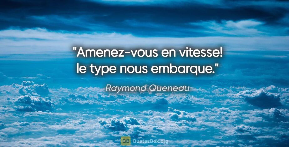 Raymond Queneau citation: "Amenez-vous en vitesse! le type nous embarque."